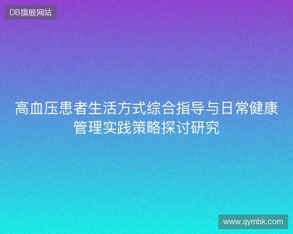 高血压患者生活方式综合指导与日常健康管理实践策略探讨研究 高血压患者生活方式综合指导与日常健康管理实践策略探讨研究